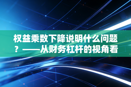 权益乘数下降说明什么问题？——从财务杠杆的视角看企业的刹车与换挡