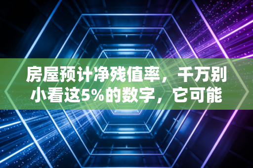 房屋预计净残值率，千万别小看这5%的数字，它可能决定你的年终奖