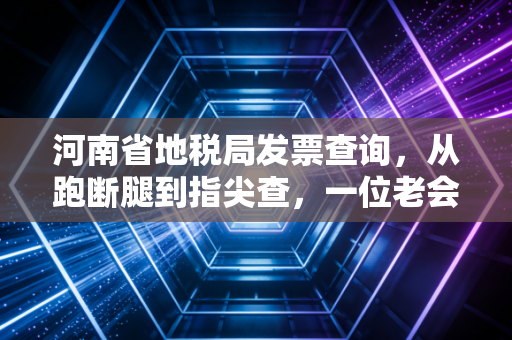 河南省地税局发票查询，从跑断腿到指尖查，一位老会计眼中的发票江湖变迁