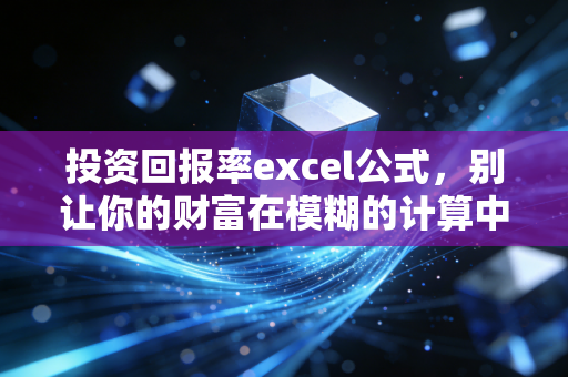 投资回报率excel公式，别让你的财富在模糊的计算中悄悄缩水