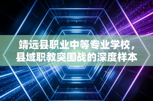 靖远县职业中等专业学校，县域职教突围战的深度样本与价值重估