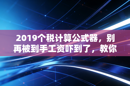 2019个税计算公式器,别再被到手工资吓到了,教你读懂改革背后的钱袋子逻辑