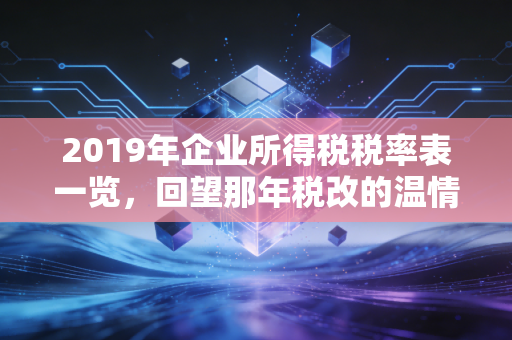 2019年企业所得税税率表一览，回望那年税改的温情与红利