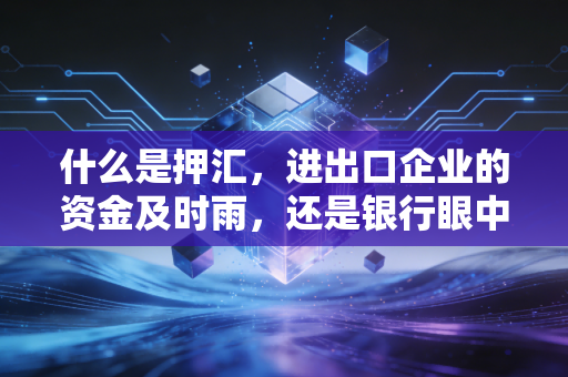 什么是押汇，进出口企业的资金及时雨，还是银行眼中的甜蜜陷阱？