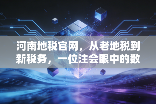 河南地税官网，从老地税到新税务，一位注会眼中的数字办税变迁与实战建议