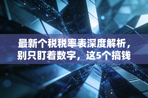 最新个税税率表深度解析，别只盯着数字，这5个搞钱逻辑你必须懂