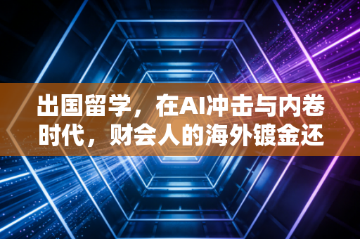 出国留学，在AI冲击与内卷时代，财会人的海外镀金还有多大含金量？