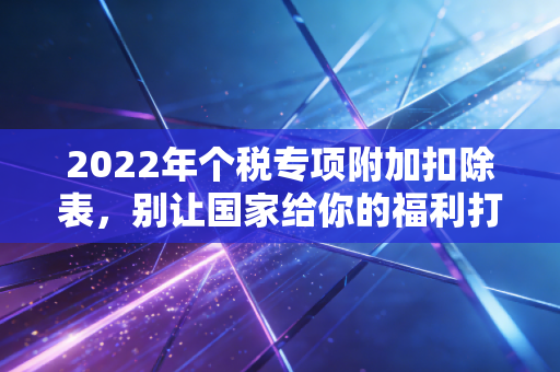 2022年个税专项附加扣除表,别让国家给你的福利打了水漂,注会带你手把手填表