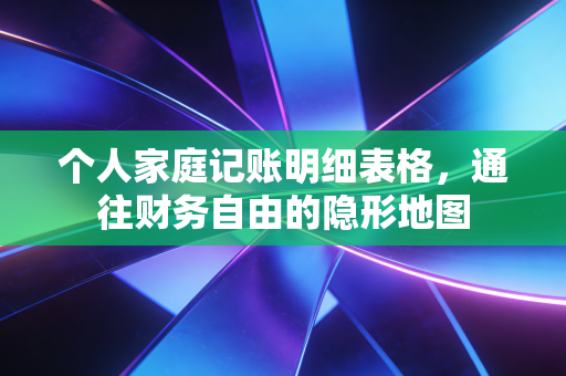 个人家庭记账明细表格,通往财务自由的隐形地图