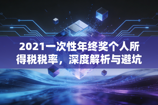 2021一次性年终奖个人所得税税率，深度解析与避坑指南，别让多发的一块钱反而少拿钱