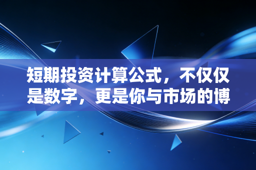短期投资计算公式，不仅仅是数字，更是你与市场的博弈法则