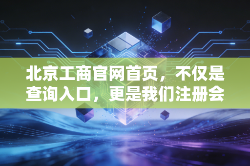 北京工商官网首页，不仅是查询入口，更是我们注册会计师的照妖镜与护身符