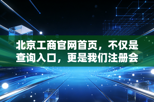 北京工商官网首页，不仅是查询入口，更是我们注册会计师的照妖镜与护身符