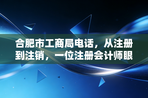 合肥市工商局电话，从注册到注销，一位注册会计师眼中的企业生存法则