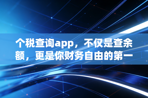 个税查询app，不仅是查余额，更是你财务自由的第一块拼图