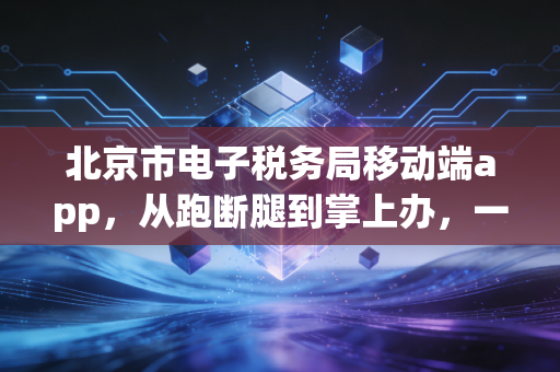 北京市电子税务局移动端app，从跑断腿到掌上办，一场静悄悄的税务革命