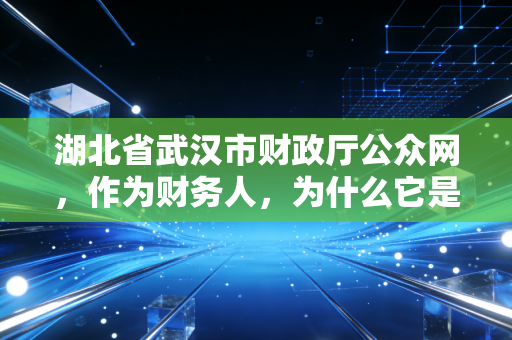 湖北省武汉市财政厅公众网,作为财务人,为什么它是我们每天必看的政策晴雨表?