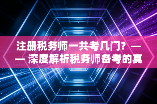 注册税务师一共考几门？—— 深度解析税务师备考的真实体验与职业含金量