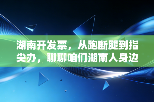 湖南开发票，从跑断腿到指尖办，聊聊咱们湖南人身边的税务数字化变迁