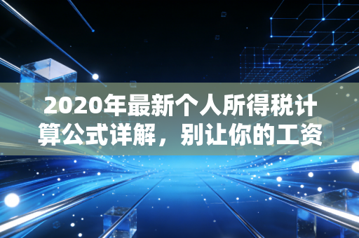 2020年最新个人所得税计算公式详解，别让你的工资在不懂税中缩水