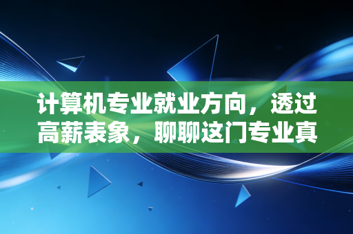 计算机专业就业方向，透过高薪表象，聊聊这门专业真正的投资回报率与未来赛道