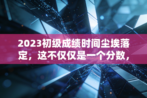 2023初级成绩时间尘埃落定，这不仅仅是一个分数，更是会计人生活的缩影
