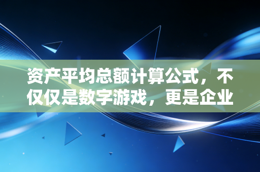 资产平均总额计算公式,不仅仅是数字游戏,更是企业运营的体温计