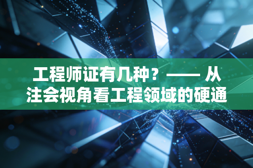工程师证有几种？—— 从注会视角看工程领域的硬通货与软实力