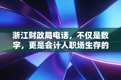 浙江财政局电话，不仅是数字，更是会计人职场生存的救命稻草——一位注会老兵的实操手记