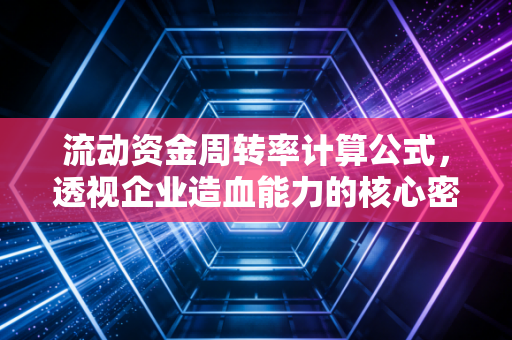 流动资金周转率计算公式,透视企业造血能力的核心密码