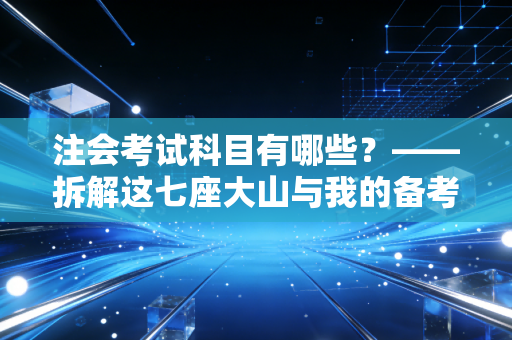 注会考试科目有哪些?——拆解这七座大山与我的备考血泪史