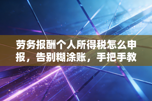 劳务报酬个人所得税怎么申报，告别糊涂账，手把手教你搞定副业纳税