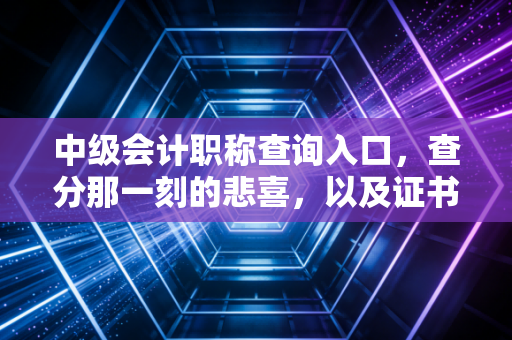 中级会计职称查询入口，查分那一刻的悲喜，以及证书背后的职场真相