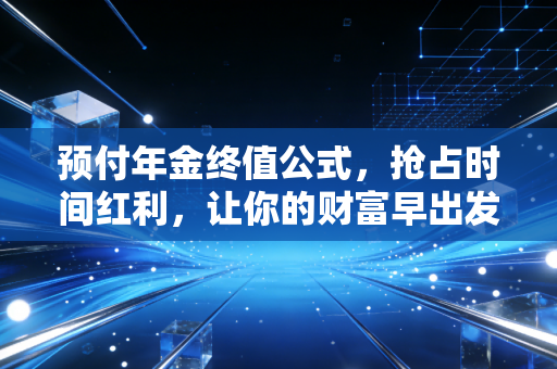 预付年金终值公式，抢占时间红利，让你的财富早出发一步