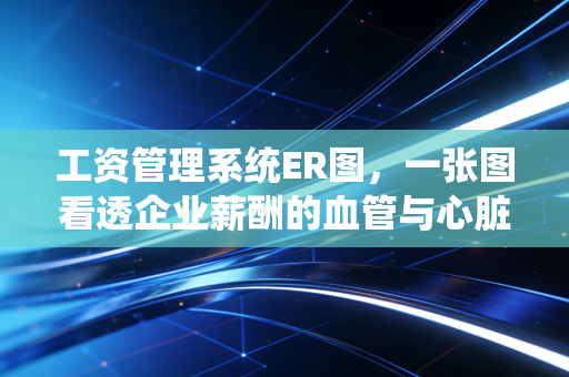 工资管理系统ER图,一张图看透企业薪酬的血管与心脏