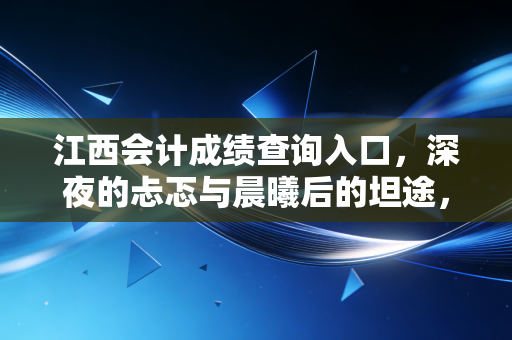 江西会计成绩查询入口,深夜的忐忑与晨曦后的坦途,聊聊我们会计人的渡劫时刻