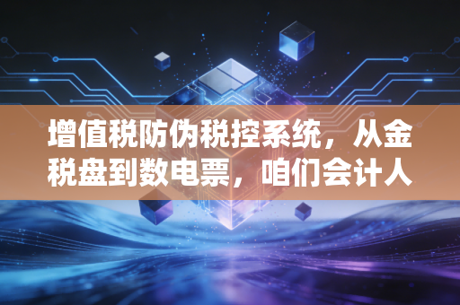 增值税防伪税控系统，从金税盘到数电票，咱们会计人这二十年到底经历了什么？