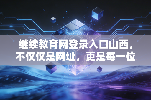 继续教育网登录入口山西，不仅仅是网址，更是每一位CPA的年度必修课