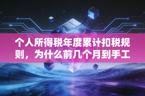 个人所得税年度累计扣税规则，为什么前几个月到手工资多，年底却变少了？