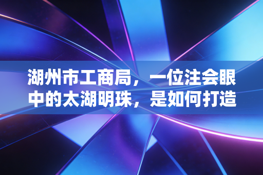 湖州市工商局,一位注会眼中的太湖明珠,是如何打造企业梦工厂的?