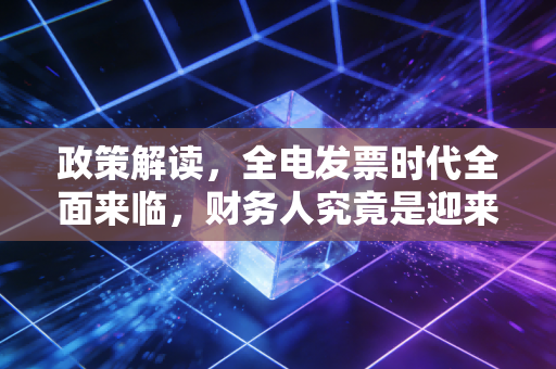 政策解读，全电发票时代全面来临，财务人究竟是迎来了解放还是失业？