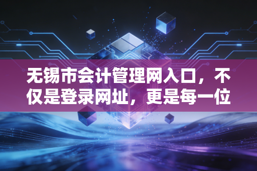 无锡市会计管理网入口，不仅是登录网址，更是每一位锡城会计人的职业起跑线