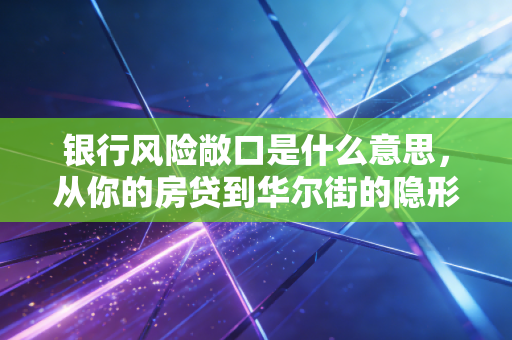 银行风险敞口是什么意思，从你的房贷到华尔街的隐形风暴