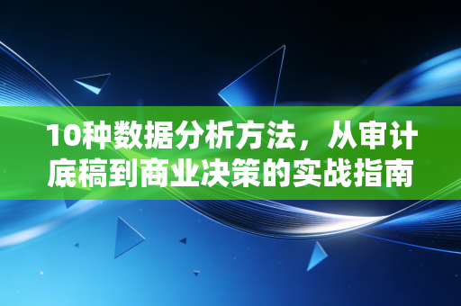 10种数据分析方法，从审计底稿到商业决策的实战指南