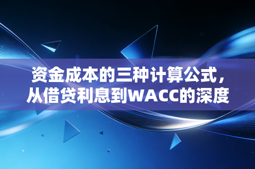 资金成本的三种计算公式，从借贷利息到WACC的深度解析