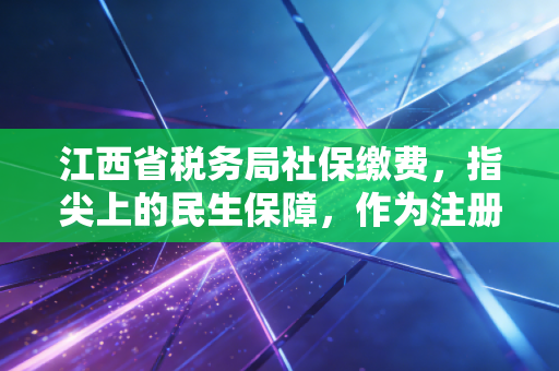 江西省税务局社保缴费，指尖上的民生保障，作为注册会计师我想跟你聊聊这几件事