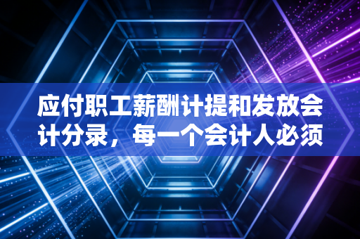 应付职工薪酬计提和发放会计分录，每一个会计人必须掌握的发薪日生存指南