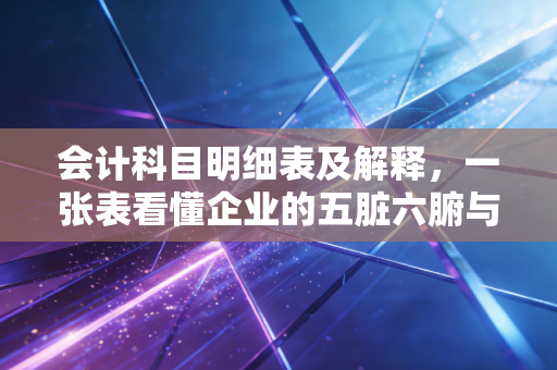 会计科目明细表及解释,一张表看懂企业的五脏六腑与商业逻辑