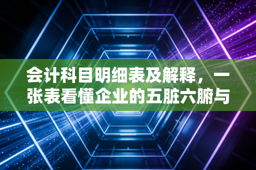 会计科目明细表及解释,一张表看懂企业的五脏六腑与商业逻辑