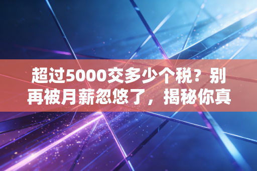 超过5000交多少个税？别再被月薪忽悠了，揭秘你真实到手工资的税后真相